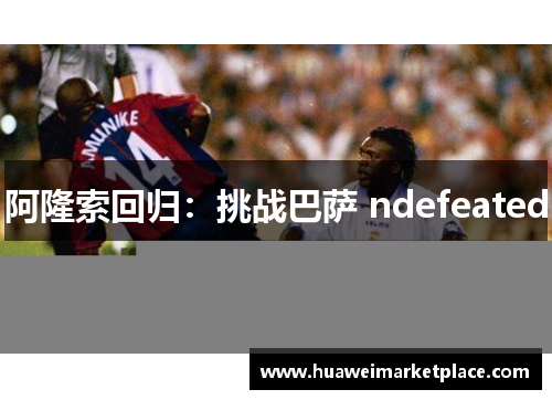 阿隆索回归:挑战巴萨 ndefeated