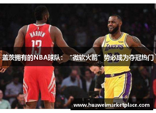 盖茨拥有的NBA球队:“微软火箭”势必成为夺冠热门